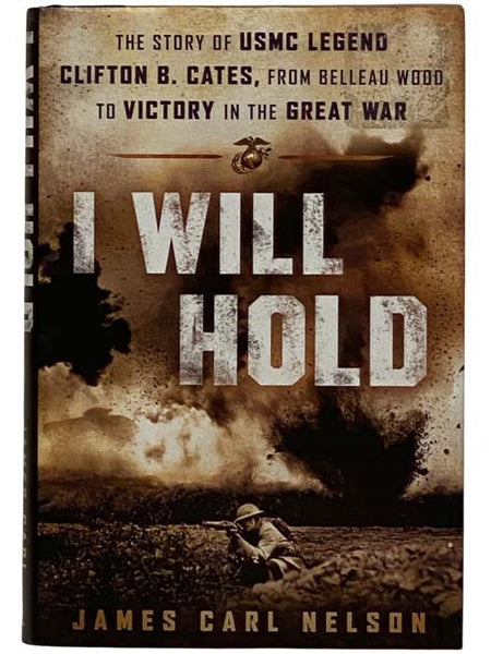 I Will Hold: The Story of USMC Legend Clifton B. Cates, from Belleau Wood to Victory in the Great War