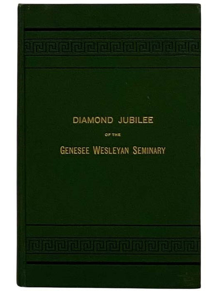 A Memorial Volume of the Seventy Fifth Anniversary of the Opening for Academic Instruction of the Genesee Wesleyan Seminary [Diamond Jubilee of the Genesee Wesleyan Seminary]