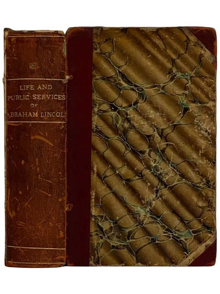 The Life and Public Services of Abraham Lincoln, Sixteenth President of the United States; Together with His State Papers, Including His Speeches, Addresses, Messages, Letters and Proclamations, and the Closing Scenes Connected With His Life and Death