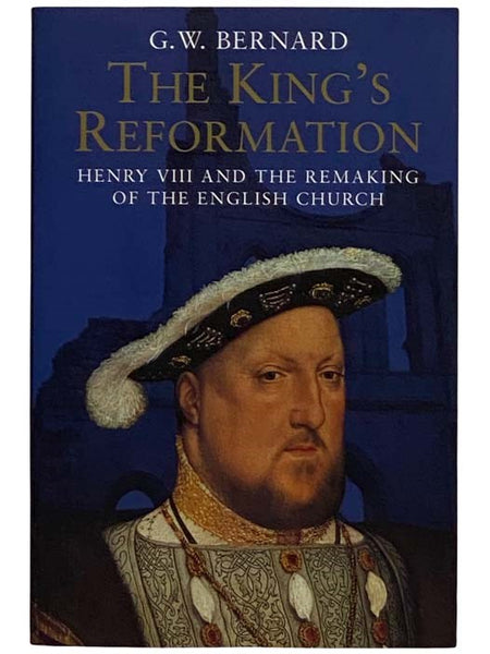 The King's Reformation: Henry VIII and the Remaking of the English Church