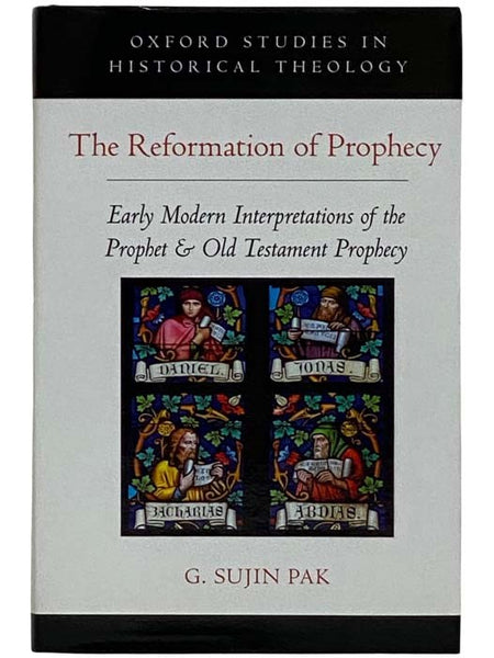 The Reformation of Prophecy: Early Modern Interpretations of the Prophet and Old Testament Prophecy (Oxford Studies in Historical Theology)