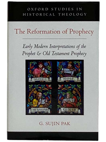 The Reformation of Prophecy: Early Modern Interpretations of the Prophet and Old Testament Prophecy (Oxford Studies in Historical Theology)