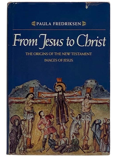 From Jesus to Christ: The Origins of the New Testament Images of Jesus