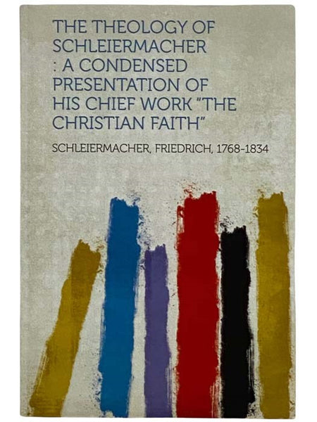 The Theology of Schleiermacher: A Condensed Presentation of His Chief Work "The Christian Faith"