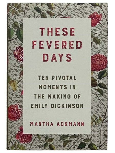 These Fevered Days: Ten Pivotal Moments in the Making of Emily Dickinson