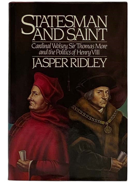 Statesman and Saint: Cardinale Wolsey, Sir Thomas More, and the Politics of Henry VIII