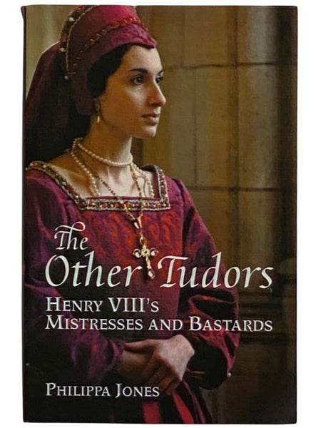 The Other Tudors: Henry VIII's Mistresses and Bastards