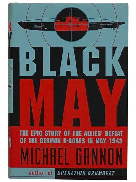 Black May: The Epic Story of the Allies' Defeat of the German U-Boats in May 1943