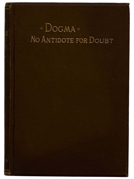 Dogma: No Antidote for Doubt, Including a Review from the Standpoint of a Protestant Churchman, of Bishop McLaren's Work, Entitled "Catholic Dogma the Antidote of Doubt;" an Exposition of the Character and Claims of Modern Ritualism; and an Appeal for Ch…