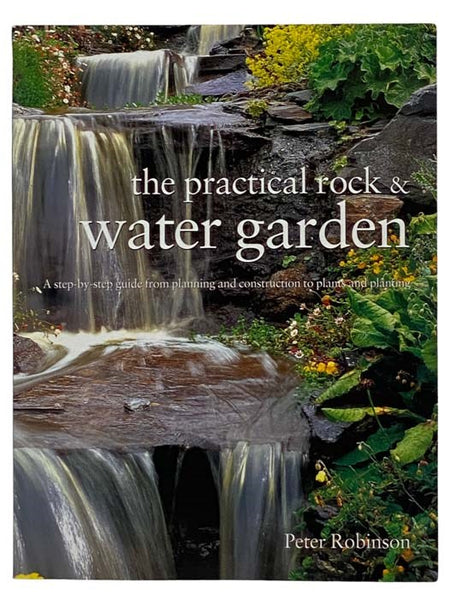The Practical Rock & Water Garden: A Step-by-Step Guide from Planning and Construction to Plants and Planting