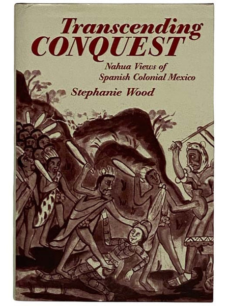 Transcending Conquest: Nahua Views of Spanish Colonial Mexico