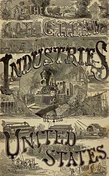 The Great Industries of the United States: Being an Historical Summary of the Origin, Growth and Perfection of the Chief Industrial Arts of This Country