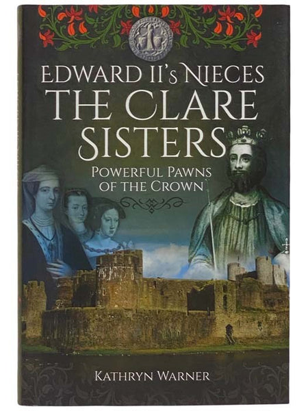 Edward II's Nieces, the Clare Sisters: Powerful Pawns of the Crown
