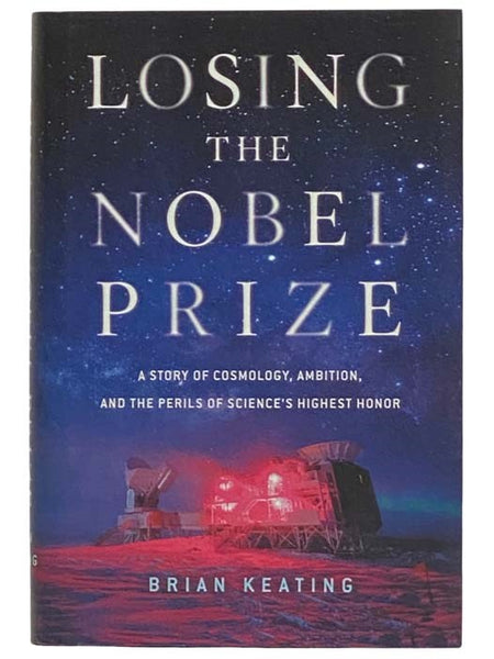 Losing the Nobel Prize: A Story of Cosmology, Ambition, and the Perils of Science's Highest Honor