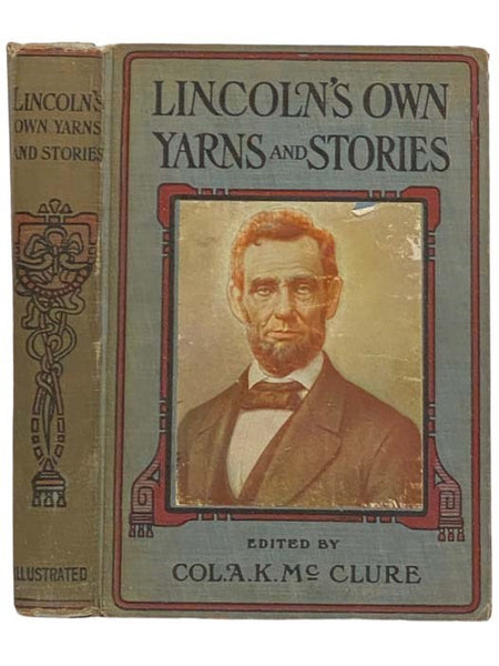 Lincoln's Own Yarns and Stories: A Complete Collection of the Funny and Witty Anecdotes that Made Abraham Lincoln Famous as America's Greatest Story Teller