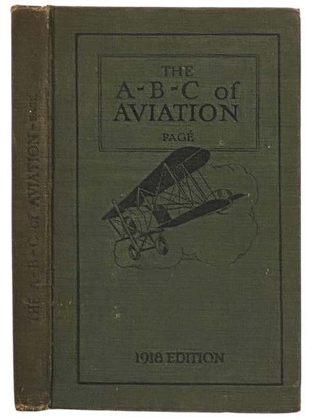 The A-B-C of Aviation: A Complete, Practical Treatise Outlining Clearly the Elements of Aeronautical Engineering with Special Reference to Simplified Explanations of the Theory of Flight, Aerodynamics and Basic Principles Underlying the Action of Balloon…