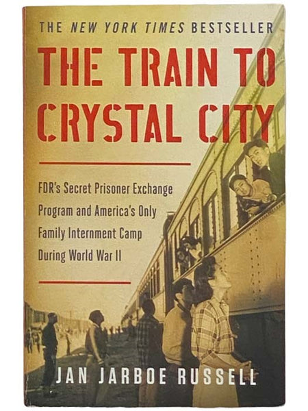 The Train to Crystal City: FDR's Secret Prisoner Exchange Program and America's Only Family Internment Camp During World War II