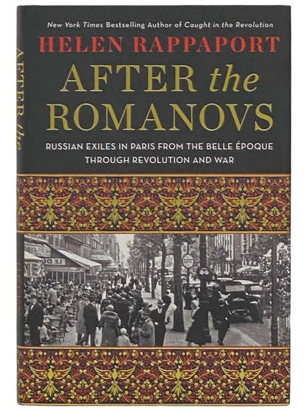 After the Romanovs: Russian Exiles in Paris from the Belle Epoque through Revolution and War