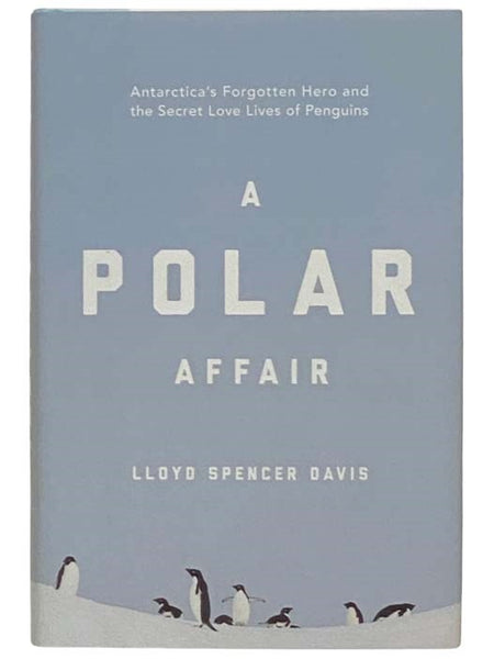 A Polar Affair: Antarctica's Forgotten Hero and the Secret Love Lives of Penguins