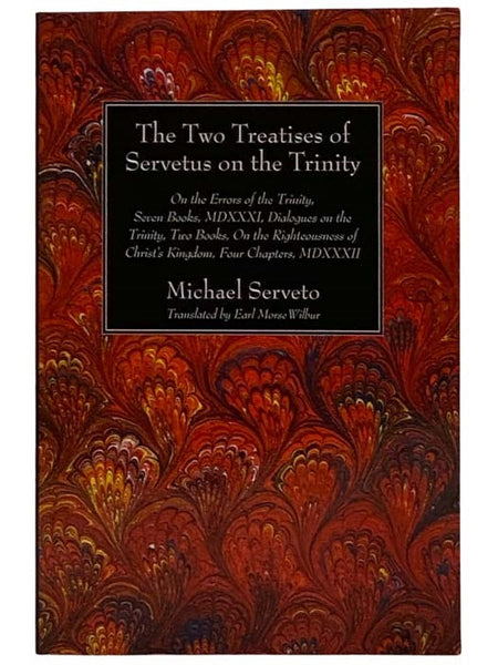 The Two Treatises of Servetus on the Trinity: On the Errors of the Trinity, Seven Books, MDXXXI; Dialogues on the Trinity, Two Books; On the Righteousness of Christ's Kingdom, Four Chapters, MDXXXII (Harvard Theological Studies, XVI)