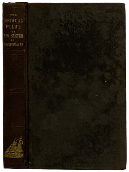 The Medical Pilot; or, New System: Being a Family Medical Companion, and Compendium of Medicine on a Totally New Plan, and By Which All Diseases Can Be Treated Successfully Without Minerals, or Any Poisons Whatever; Especially the Following Complaints: C…