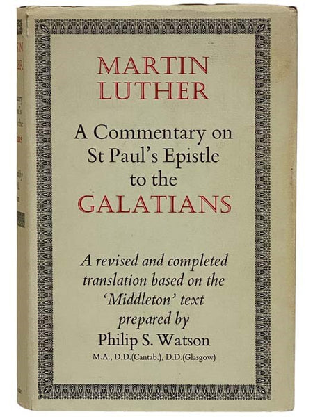 A Commentary on St. Paul's Epistle to the Galatians, Based on Lectures Delivered by Martin Luther at the University of Wittenberg in the Year 1531, and First Published in 1535 - A Revised and Completed Translation Based on the 'Middleton' Edition of the …