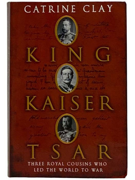 King Kaiser Tsar: Three Royal Cousins Who Led the World to War