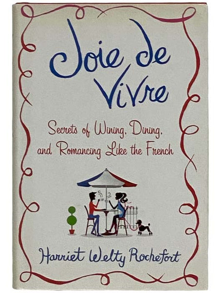 Joie de Vivre: Secrets of Wining, Dining, and Romancing Like the French