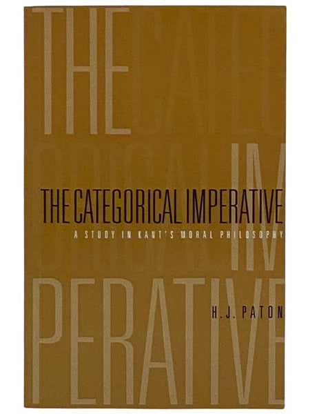The Categorical Imperative: A Study in Kant's Moral Philosophy [Immanuel]