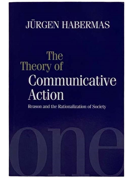 The Theory of Communicative Action, Volume 1: Reason and the Rationalization of Society