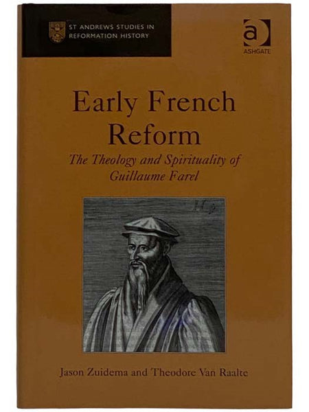 Early French Reform: The Theology and Spirituality of Guillaume Farel (St. Andrews Studies in Reformation History)