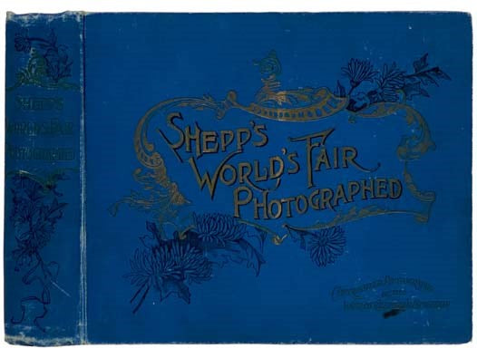 Shepp's World's Fair Photographed, Being a Collection of Original Copyrighted Photographs Authorized and Permitted by The Management of the World's Columbian Exposition, Consisting of Photographs of the Original Buildings; The State Buildings; The Buildi…