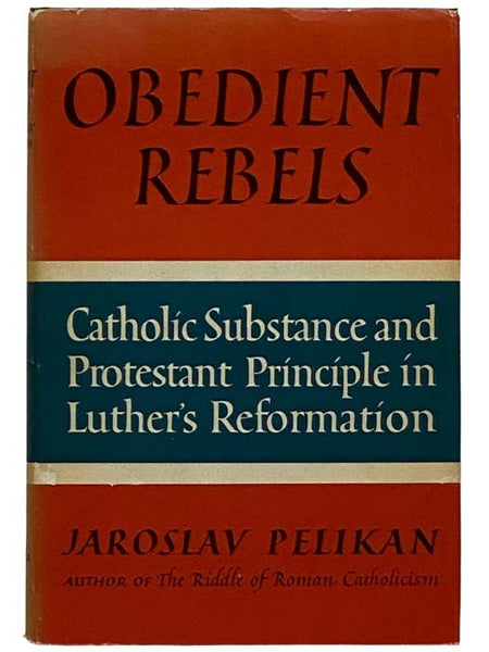 Obedient Rebels: Catholic Substance and Protestant Principle in Luther's Reformation [Martin]