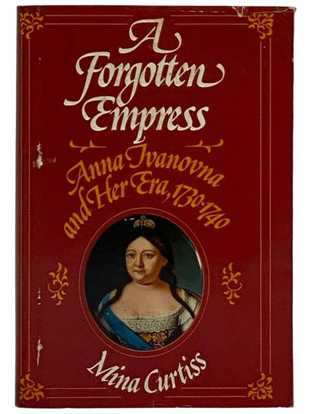 A Forgotten Empress: Anna Ivanovna and Her Era, 1730-1740