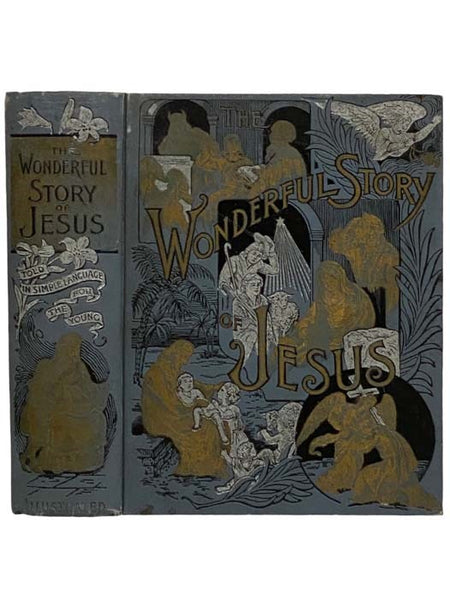 The Wonderful Story of Jesus Told in Pictures and in Words of Easy Reading for the Young. The Sweet Story of the Prince of Peace from the Manger to the Cross Made Clear to the Mind and Heart of the Little Ones with the Aid of More Than Two Hundred Pictur…