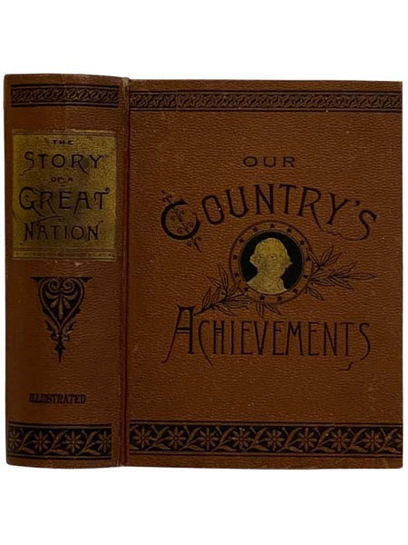 The Story of a Great Nation; or, Our Country's Achievements, Military, Naval, Political, and Civil, to which is Added a Biographical Portrait Gallery of Her Great Leaders, Including Statesmen, Orators, Diplomats, Jurists, Soldiers, Sailors, Explorers, Fi…