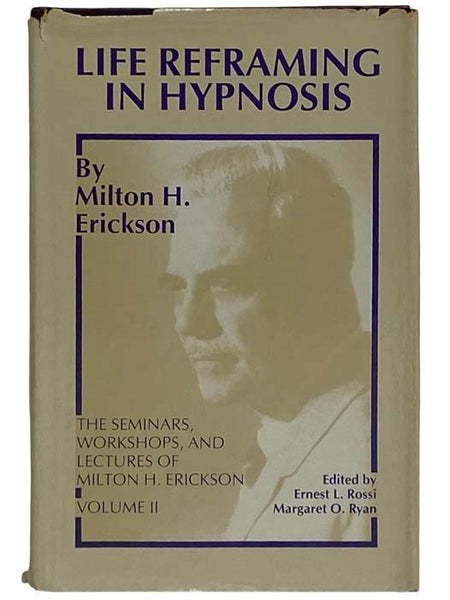 Life Reframing in Hypnosis: The Seminars, Workshops, and Lectures of Milton H. Erickson, Volume II [2]