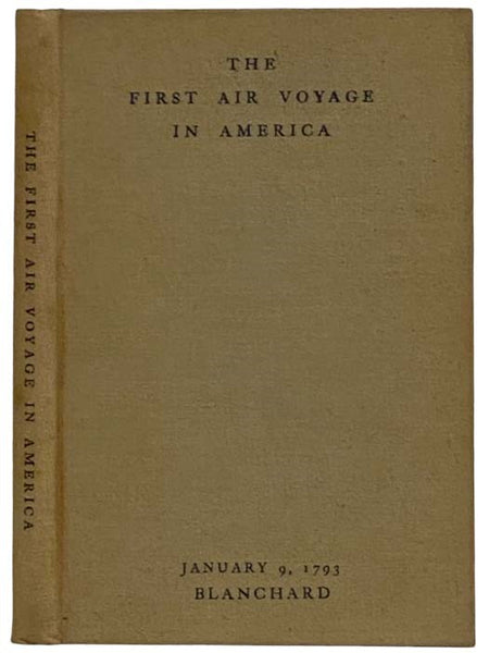 The First Air Voyage in America: The Times, the Place, and the People of the Blanchard Balloon Voyage of January 9, 1793, Philadelphia to Woodbury; Together with a Fac Simile Reprinting of the Journal of My Forty-Five Ascension and the First in America […
