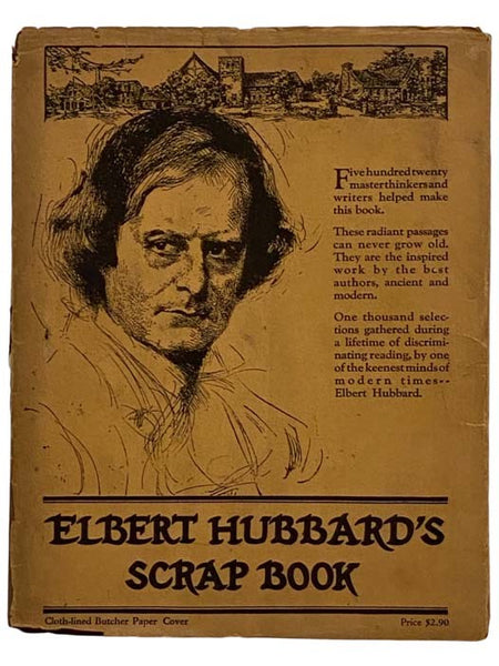 Elbert Hubbard's Scrap Book: Containing the Inspired and Inspiring Selections, Gathered During a Life Time of Discriminating Reading for His Own Use