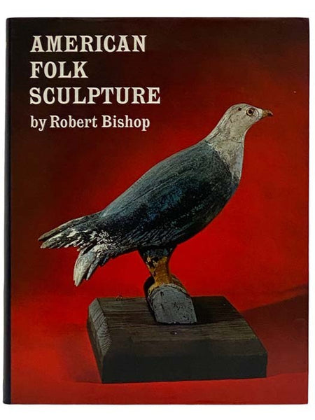American Folk Sculpture: A Fully Illustrated Survey of an Authentic American Art Form - Decoys, Whirligigs, Ships & Figureheads, Scrimshaw, Weathervanes, Toys, Pottery, Carousel Figures, Gravestones, Tradesmen's Signs, Cigar-Store Indians & Other Collect…