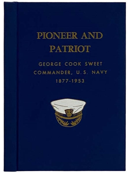 Pioneer and Patriot: George Cook Sweet, Commander, U.S.N. (1877-1953) - A Biography [United States Navy]