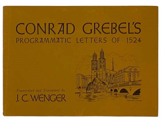 Conrad Grebel's Programmatic Letters of 1524, with Facsimiles of the Original German Script of Grebel's Letters [GERMAN AND ENGLISH TEXT]