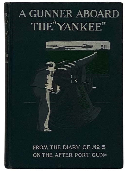A Gunner Aboard the 'Yankee' From the Diary of Number Five on the After Port Gun: The Yarn of the Cruise and Fights of the Naval Reserves in the Spanish-American War