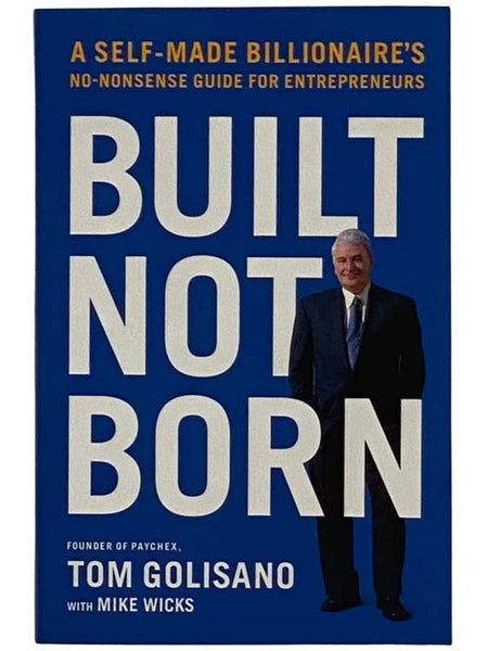 Built Not Born: A Self-Made Billionaire's No-Nonsense Guide for Entrepreneurs (Paychex Employee Edition)