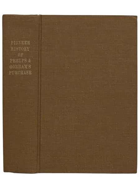 History of the Pioneer Settlement of Phelps and Gorham's Purchase, and Morris' Reserve; Embracing the Counties of Monroe, Ontario, Livingston, Yates, Steuben, Most of Wayne and Allegany, and Parts of Orleans, Genesee and Wyoming, to Which is Added, a Sup…