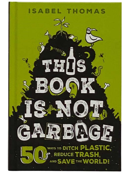 This Book is Not Garbage: 50 Ways to Ditch Plastic, Reduce Trash, and Save the World!