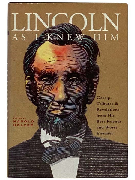 Lincoln as I Knew Him: Gossip, Tributes & Revelations from His Best Friends and Worst Enemies