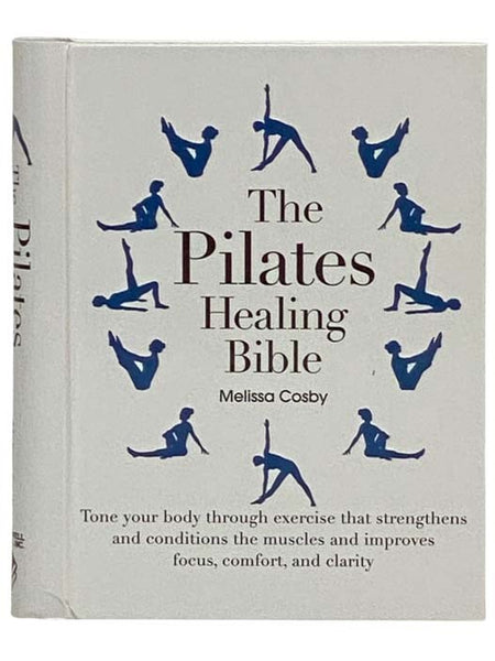 The Pilates Healing Bible: Tone Your Body Through Exercise That Strengthens and Conditions the Muscles and Improves Focus, Comfort, and Clarity