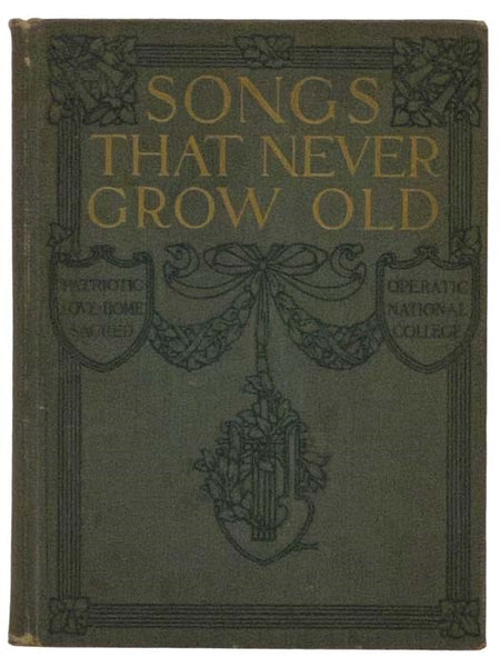 Songs That Never Grow Old: A Complete Collection of All Those Standard Songs Which Are Known and Loved by English-speaking People the World Over, Including Home Songs, Love Songs, College Songs, Patriotic Songs, Sacred Songs, Operatic Songs, as Well as t…