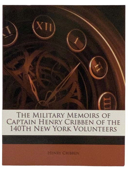 The Military Memoirs of Captain Henry Cribben of the 140th New York Volunteers [NYV]